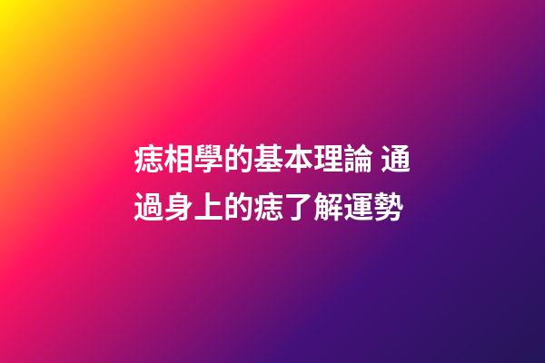 痣相學的基本理論 通過身上的痣了解運勢